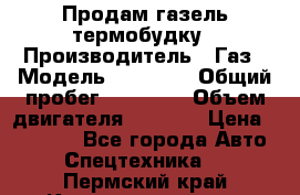 Продам газель термобудку › Производитель ­ Газ › Модель ­ 33 022 › Общий пробег ­ 78 000 › Объем двигателя ­ 2 300 › Цена ­ 80 000 - Все города Авто » Спецтехника   . Пермский край,Красновишерск г.